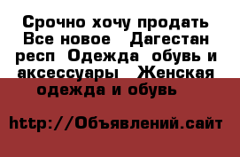 Срочно хочу продать.Все новое - Дагестан респ. Одежда, обувь и аксессуары » Женская одежда и обувь   